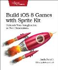 Build iOS 8 Games with Sprite Kit Unleash Your Imagination In Two Dimensions
