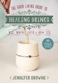 Good Living Guide to Healing Drinks: Juices, Smoothies, Herbal Elixirs, Broths & Teas