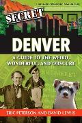 Secret Denver: A Guide to the Weird, Wonderful, and Obscure