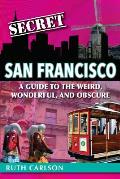 Secret San Francisco A Guide to the Weird Wonderful & Obscure