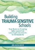Building Trauma Sensitive Schools Your Guide To Creating Safe Supportive Learning Environments For All Students