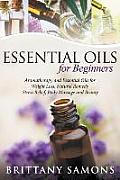 Essential Oils For Beginners: Aromatherapy and Essential Oils for Weight Loss, Natural Remedy, Stress Relief, Body Massage and Beauty