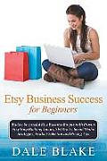 Etsy Business Success for Beginners: Build a Successful Etsy Business Empire with Proven Etsy Shop Building Tactics, Seo Tricks, Social Media Strategi