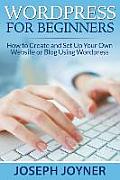 Wordpress For Beginners: How to Create and Set Up Your Own Website or Blog Using Wordpress