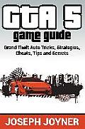 GTA 5 Game Guide: Grand Theft Auto Tricks, Strategies, Cheats, Tips and Secrets