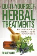 Do-It-Yourself Herbal Treatments: How to Cure Common Ailments Using the Power of Nature