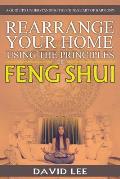 Rearrange Your Home Using the Principles of Feng Shui: A Guide to Understanding the Chinese Art of Harmony