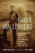 Raoul Wallenberg The Heroic Life & Mysterious Disappearance of the Man Who Saved Thousands of Hungarian Jews from the Holocaust