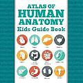 Atlas Of Human Anatomy: Kids Guide Book