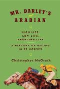 Mr Darleys Arabian High Life Low Life Sporting Life A History of Racing in Twenty Five Horses