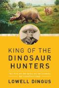 King of the Dinosaur Hunters The Life of John Bell Hatcher & the Discoveries that Shaped Paleontology