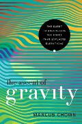 Ascent of Gravity The Quest to Understand the Force that Explains Everything