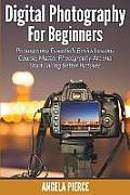 Digital Photography For Beginners: Photography Essentials Basics Lessons Course, Master Photography Art and Start Taking Better Pictures