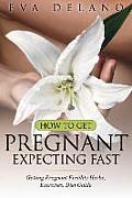 How to Get Pregnant, Expecting Fast: Getting Pregnant Fertility Herbs, Exercises, Diet Guide