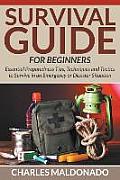 Survival Guide For Beginners: Essential Preparedness Tips, Techniques and Tactics to Survive in an Emergency or Disaster Situation