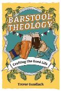 Barstool Theology: Crafting the Good Life