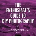 The Enthusiast's Guide to DIY Photography: 77 Projects, Hacks, Techniques, and Inexpensive Solutions for Getting Great Photos