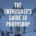 The Enthusiast's Guide to Photoshop: 64 Photographic Principles You Need to Know