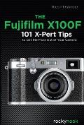 The Fujifilm X100f: 101 X-Pert Tips to Get the Most Out of Your Camera