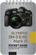 Olympus Om-D E-M1 Mark III: Pocket Guide: Buttons, Dials, Settings, Modes, and Shooting Tips