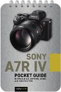 Sony A7r IV: Pocket Guide: Buttons, Dials, Settings, Modes, and Shooting Tips