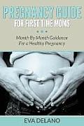 Pregnancy Guide For First Time Moms: Month By Month Guidance For a Healthy Pregnancy