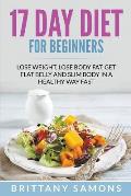 17 Day Diet For Beginners: Lose Weight, Lose Body Fat, Get Flat Belly and Slim Body in a Healthy Way Fast