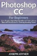 Photoshop CC For Beginners: The Ultimate Digital Photography and Photo Editing Tips and Tricks Guide For Creating Amazing Photos