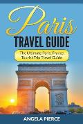 Paris Travel Guide: The Ultimate Paris, France Tourist Trip Travel Guide