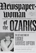 Newspaperwoman of the Ozarks: The Life and Times of Lucile Morris Upton