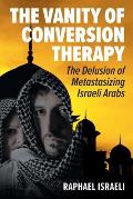 The Vanity of Conversion Therapy: The Delusion of Metastasizing Israeli Arabs