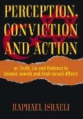 Perception, Conviction and Action: or, Truth, Lie and Violence in Islamic-Jewish and Arab-Israeli Affairs