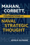 Studies in Naval History and Sea Power||||Mahan, Corbett, and the Foundations of Naval Strategic Thought