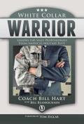 White Collar Warrior Lessons for Sales Professionals from Americas Military Elite