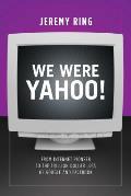 We Were Yahoo From Internet Pioneer to the Trillion Dollar Loss of Google & Facebook