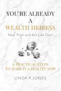 Youre Already a Wealth Heiress Now Think & Act Like One 6 Practical Steps to Make It a Reality Now