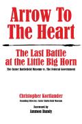Arrow to the Heart The Last Battle at the Little Big Horn The Custer Battlefield Museum vs the Federal Government