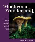 Mushroom Wanderland A Foragers Guide to Finding Identifying & Using More Than 25 Wild Fungi