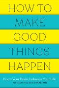 How to Make Good Things Happen Know Your Brain Enhance Your Life