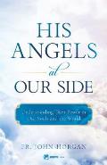 His Angels at Our Side Understanding Their Power in Our Souls & the World