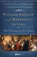 Pioneer Priests & Makeshift Altars A History of Catholicism in the Thirteen Colonies