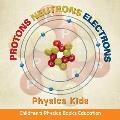 Protons Neutrons Electrons: Physics Kids Children's Physics Books Education