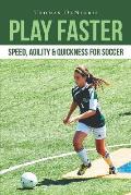 Play Faster: Speed, Agility & Quickness for Soccer