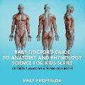 Baby Doctor's Guide To Anatomy and Physiology: Science for Kids Series - Children's Anatomy & Physiology Books