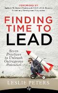Finding Time to Lead Seven Practices to Unleash Outrageous Potential
