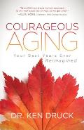 Courageous Aging Your Best Years Ever Reimagined