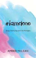 #iamdone: Stop Dancing on the Fringes