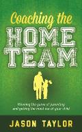 Coaching the Home Team: Winning the Game of Parenting and Getting the Most Out of Your Child