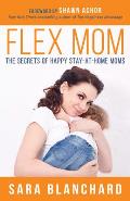 Flex Mom: The Secrets of Happy Stay-At-Home Moms