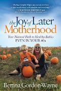 The Joy of Later Motherhood: Your Natural Path to Healthy Babies Even in Your 40's